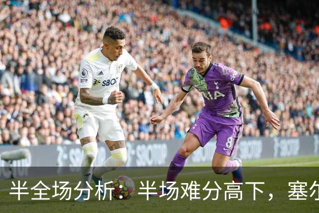 半全场分析：半场难分高下，塞尔塔主场平局味更浓